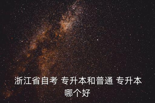  浙江省自考 專升本和普通 專升本哪個好