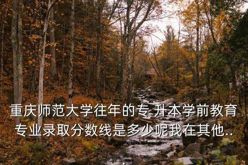 重師專升本錄取線,重慶學(xué)院?？粕浫》?jǐn)?shù)線公布!