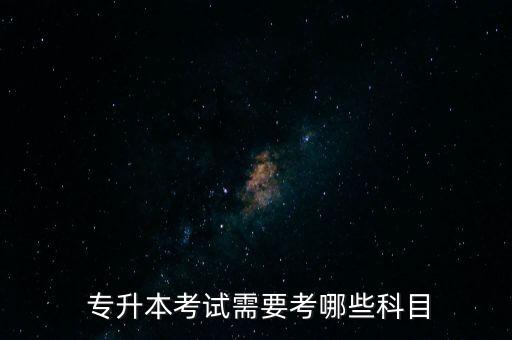  專(zhuān)升本考試需要考哪些科目