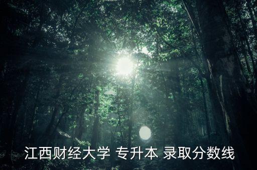  江西財經(jīng)大學 專升本 錄取分數(shù)線