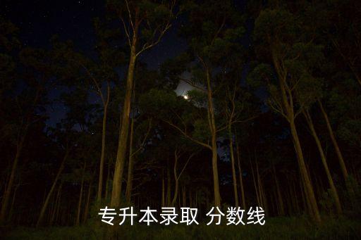 專升本英語分數線是多少分,2020年專升本最低分數線公布