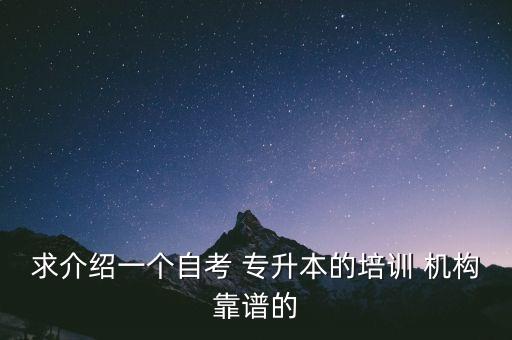 求介紹一個自考 專升本的培訓(xùn) 機(jī)構(gòu)靠譜的
