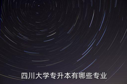  四川大學專升本有哪些專業(yè)
