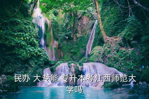  民辦 大專能 專升本考江西師范大學(xué)嗎