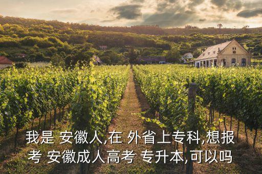 我是 安徽人,在 外省上?？?想報(bào)考 安徽成人高考 專升本,可以嗎