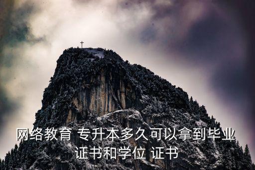網(wǎng)絡(luò)教育 專(zhuān)升本多久可以拿到畢業(yè) 證書(shū)和學(xué)位 證書(shū)
