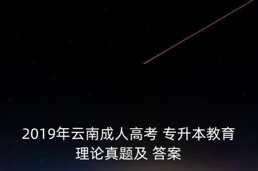 2019年云南成人高考 專升本教育理論真題及 答案