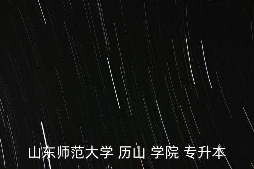 山東師范大學(xué) 歷山 學(xué)院 專升本