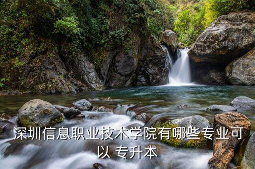  深圳信息職業(yè)技術(shù)學院有哪些專業(yè)可以 專升本
