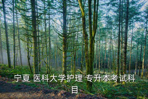  寧夏 醫(yī)科大學(xué)護(hù)理 專升本考試科目