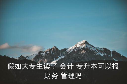 假如大專生讀了 會計 專升本可以報財務 管理嗎