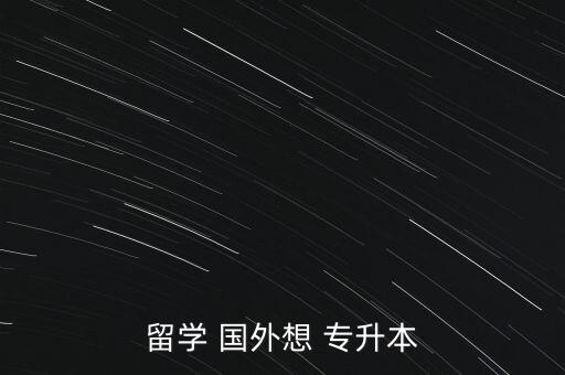 留學(xué) 國(guó)外想 專(zhuān)升本