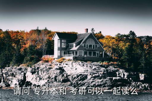 請(qǐng)問(wèn) 專(zhuān)升本和 考研可以一起讀么