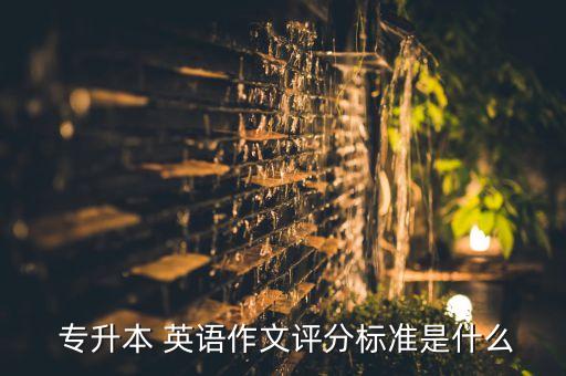  專升本 英語作文評分標準是什么