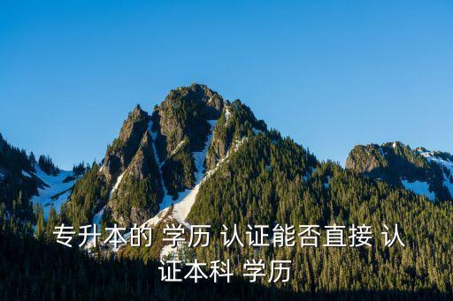 專升本學歷認證培訓,學歷認證需要同時認證?？坪捅究茖W歷