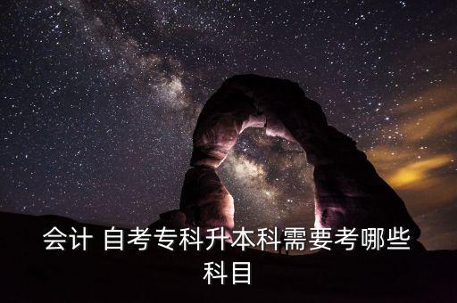  會計 自考專科升本科需要考哪些 科目