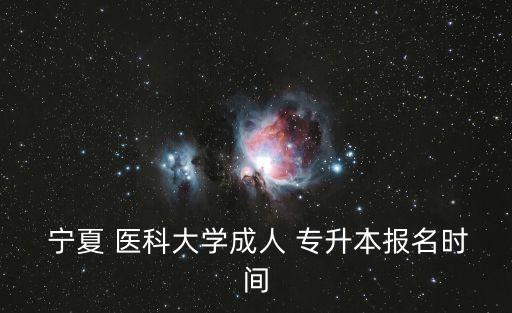  寧夏 醫(yī)科大學(xué)成人 專升本報(bào)名時(shí)間