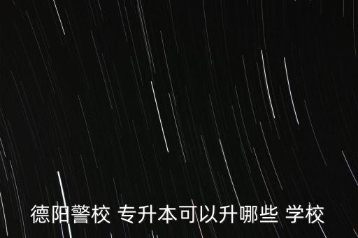 德陽警校 專升本可以升哪些 學校