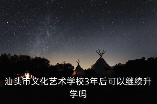 汕頭市文化藝術學校3年后可以繼續(xù)升學嗎