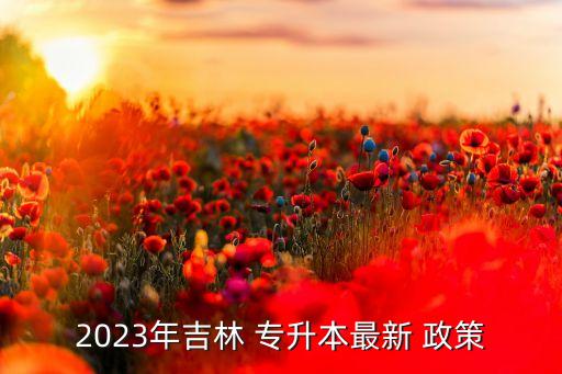 專升本的新政策是什么,吉林專升本招生對(duì)象:1、統(tǒng)招學(xué)生