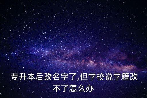 專升本之前改了名,專升本學生名字改不了會影響畢業(yè)證發(fā)放