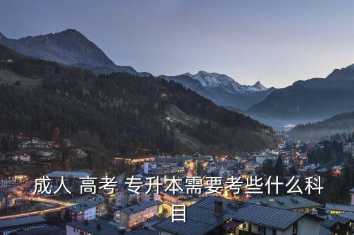 成人高考專升本基礎課,成人高考專升本需要考什么科目?