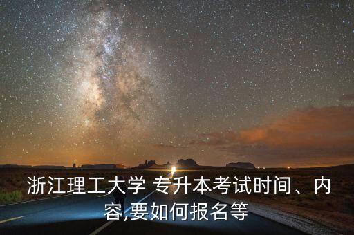  浙江理工大學(xué) 專升本考試時(shí)間、內(nèi)容,要如何報(bào)名等