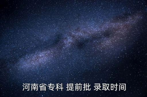  河南省?？?提前批 錄取時間