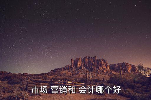 市場營銷和會計專升本哪個好,會計專升本或直接到會計學(xué)院就業(yè)