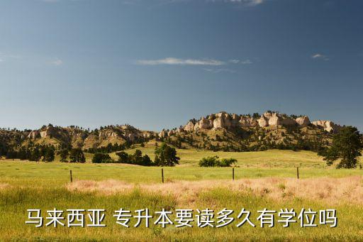 馬來西亞 專升本要讀多久有學(xué)位嗎