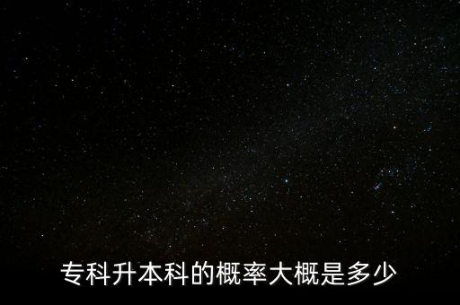 專科升本科的概率大概是多少