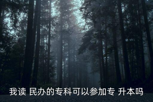 我讀 民辦的專(zhuān)科可以參加專(zhuān) 升本嗎