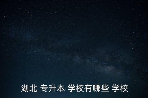  湖北 專升本 學(xué)校有哪些 學(xué)校