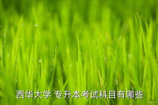  西華大學 專升本考試科目有哪些