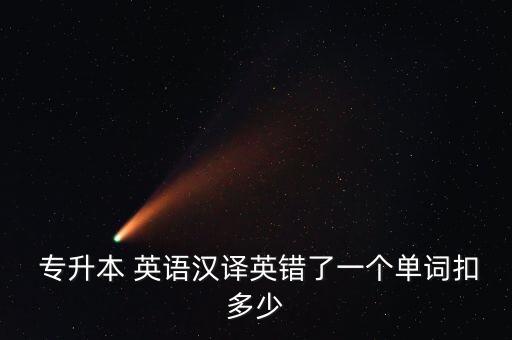  專(zhuān)升本 英語(yǔ)漢譯英錯(cuò)了一個(gè)單詞扣多少