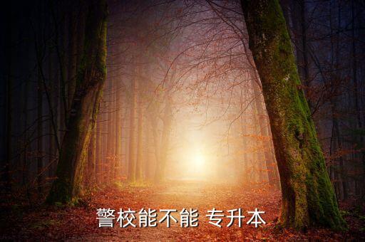 警校能不能 專(zhuān)升本