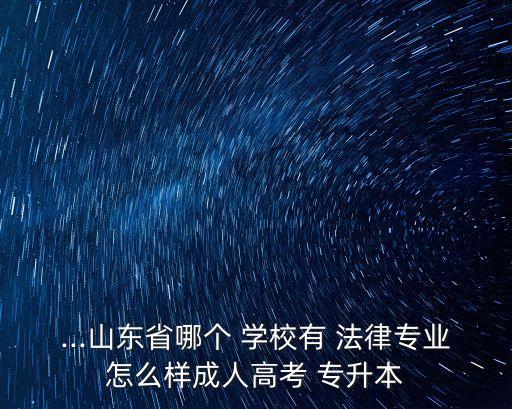 法律專升本學(xué)校,山東高考法學(xué)?？茖W(xué)府成人高考專升本報名