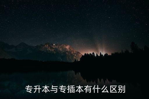  專(zhuān)升本與專(zhuān)插本有什么區(qū)別