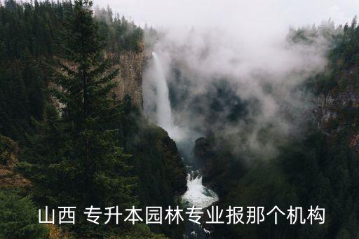  山西 專升本園林專業(yè)報(bào)那個(gè)機(jī)構(gòu)