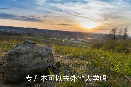  專升本可以去外省大學(xué)嗎