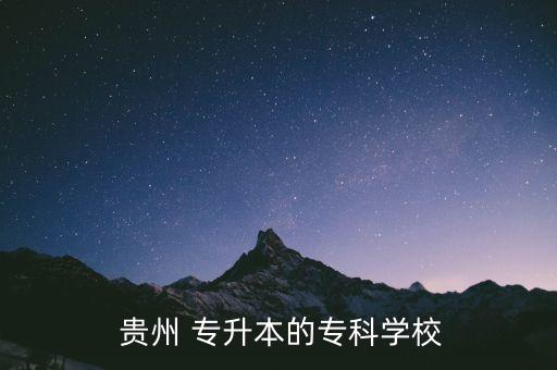  貴州 專升本的?？茖W(xué)校