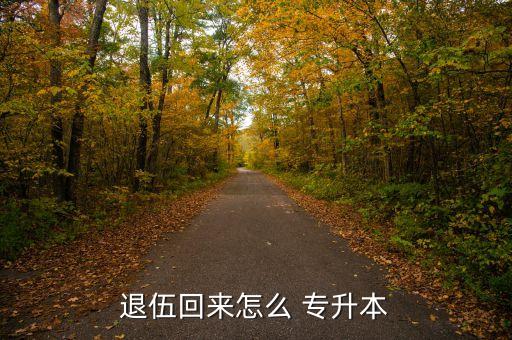 退伍回來(lái)怎么 專(zhuān)升本