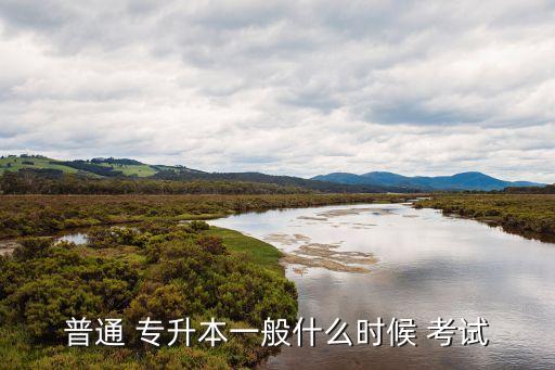 普通 專(zhuān)升本一般什么時(shí)候 考試