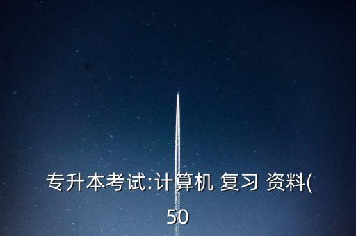  專升本考試:計(jì)算機(jī) 復(fù)習(xí) 資料(50