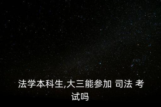  法學(xué)本科生,大三能參加 司法 考試嗎