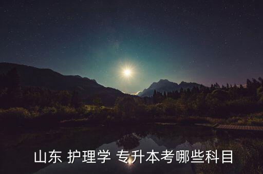  山東 護(hù)理學(xué) 專升本考哪些科目