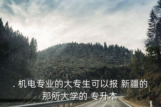 新疆機(jī)電專升本,專升本報(bào)名條件和要求可能因地區(qū)和學(xué)校而異