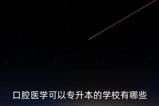 口腔醫(yī)學(xué)可以專升本的學(xué)校有哪些