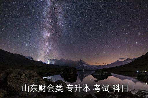  山東財會類 專升本 考試 科目