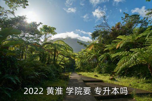 2022 黃淮 學(xué)院要 專(zhuān)升本嗎